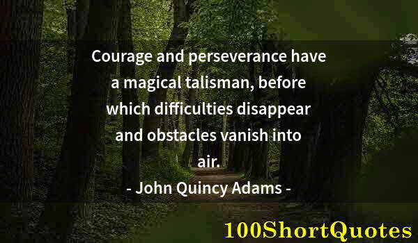 Quote by Albert Einstein: Courage and perseverance have a magical talisman, before which difficulties disappear and obstacles ...