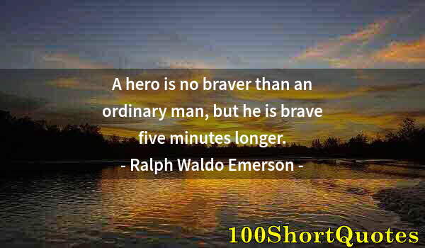 Quote by Albert Einstein: A hero is no braver than an ordinary man, but he is brave five minutes longer.