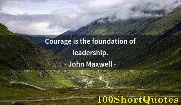 Quote by Albert Einstein: Courage is the foundation of leadership.