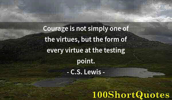 Quote by Albert Einstein: Courage is not simply one of the virtues, but the form of every virtue at the testing point.