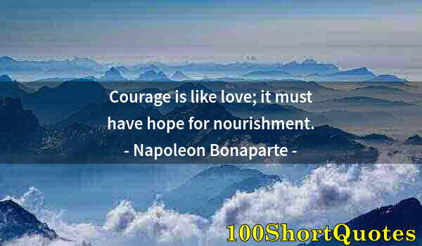 Quote by Albert Einstein: Courage is like love; it must have hope for nourishment.