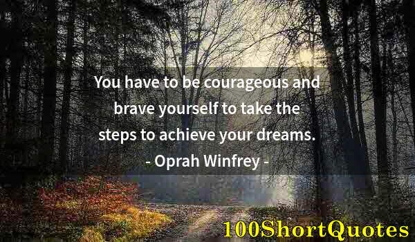 Quote by Albert Einstein: You have to be courageous and brave yourself to take the steps to achieve your dreams.