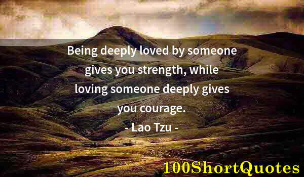 Quote by Albert Einstein: Being deeply loved by someone gives you strength, while loving someone deeply gives you courage.