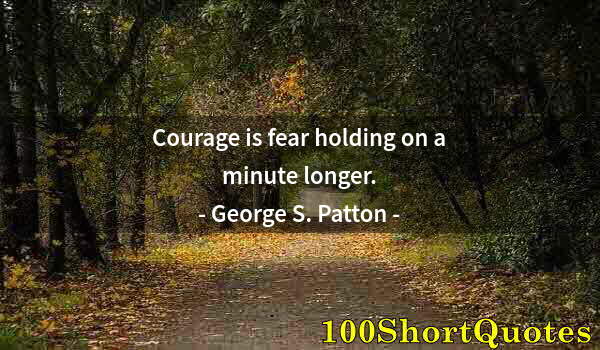 Quote by Albert Einstein: Courage is fear holding on a minute longer.