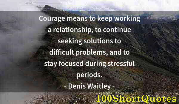 Quote by Albert Einstein: Courage means to keep working a relationship, to continue seeking solutions to difficult problems, a...