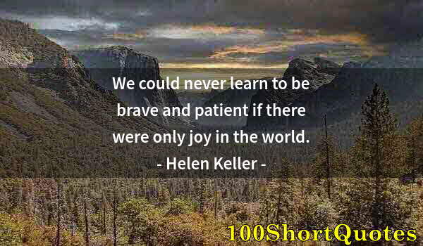 Quote by Albert Einstein: We could never learn to be brave and patient if there were only joy in the world.