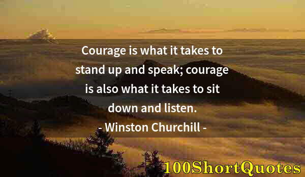 Quote by Albert Einstein: Courage is what it takes to stand up and speak; courage is also what it takes to sit down and listen...