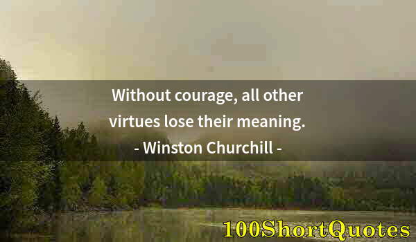 Quote by Albert Einstein: Without courage, all other virtues lose their meaning.