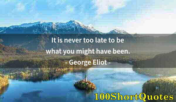 Quote by Albert Einstein: It is never too late to be what you might have been.