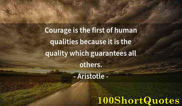 Quote by Albert Einstein: Courage is the first of human qualities because it is the quality which guarantees all others.