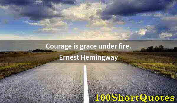 Quote by Albert Einstein: Courage is grace under fire.