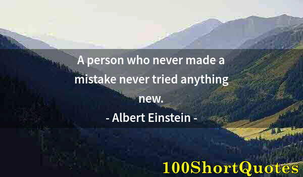 Quote by Albert Einstein: A person who never made a mistake never tried anything new.