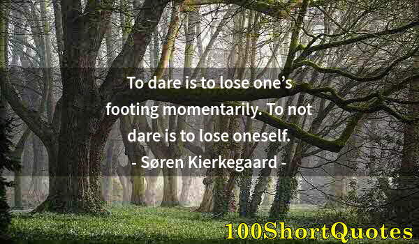 Quote by Albert Einstein: To dare is to lose one’s footing momentarily. To not dare is to lose oneself.