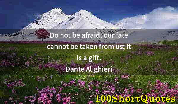 Quote by Albert Einstein: Do not be afraid; our fate cannot be taken from us; it is a gift.