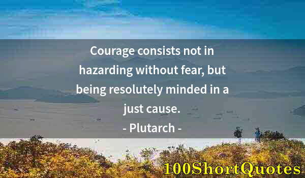 Quote by Albert Einstein: Courage consists not in hazarding without fear, but being resolutely minded in a just cause.