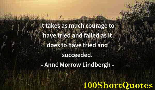 Quote by Albert Einstein: It takes as much courage to have tried and failed as it does to have tried and succeeded.