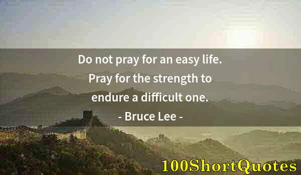 Quote by Albert Einstein: Do not pray for an easy life. Pray for the strength to endure a difficult one.