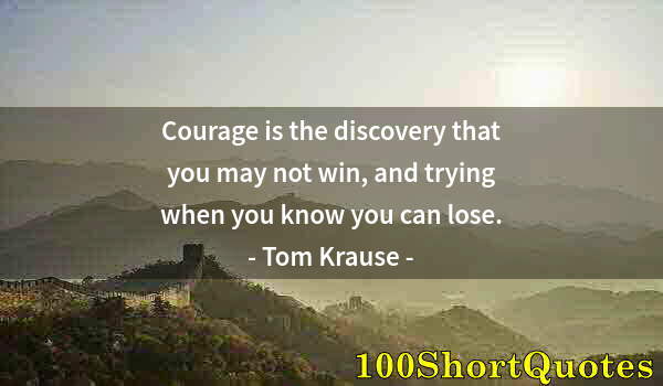 Quote by Albert Einstein: Courage is the discovery that you may not win, and trying when you know you can lose.