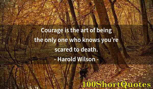 Quote by Albert Einstein: Courage is the art of being the only one who knows you’re scared to death.