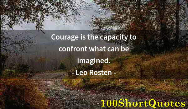 Quote by Albert Einstein: Courage is the capacity to confront what can be imagined.