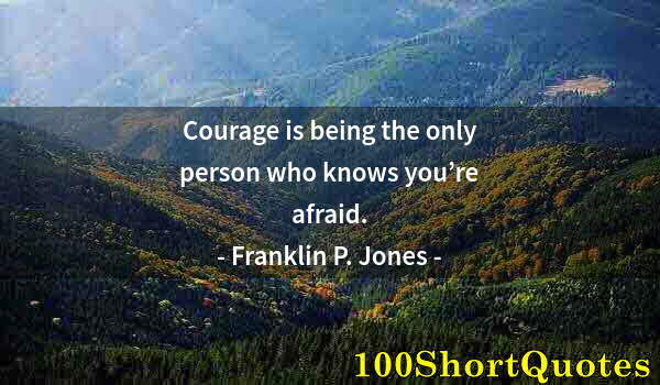 Quote by Albert Einstein: Courage is being the only person who knows you’re afraid.