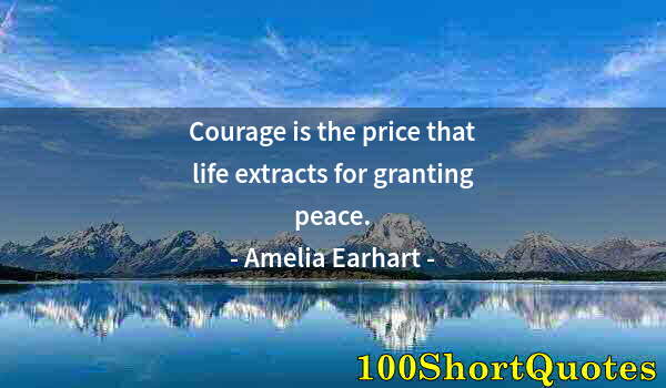 Quote by Albert Einstein: Courage is the price that life extracts for granting peace.