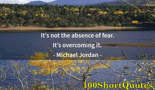 Quote by Albert Einstein: It’s not the absence of fear. It’s overcoming it.