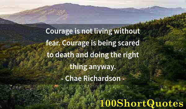 Quote by Albert Einstein: Courage is not living without fear. Courage is being scared to death and doing the right thing anywa...