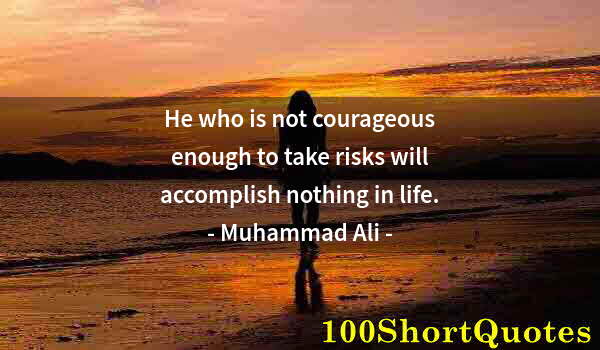 Quote by Albert Einstein: He who is not courageous enough to take risks will accomplish nothing in life.