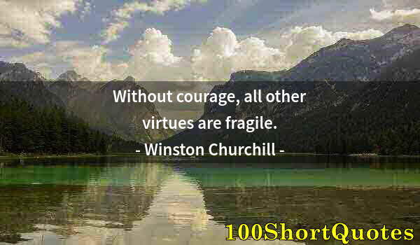 Quote by Albert Einstein: Without courage, all other virtues are fragile.