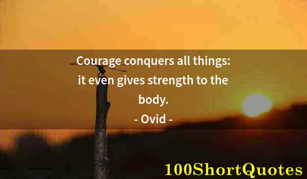 Quote by Albert Einstein: Courage conquers all things: it even gives strength to the body.