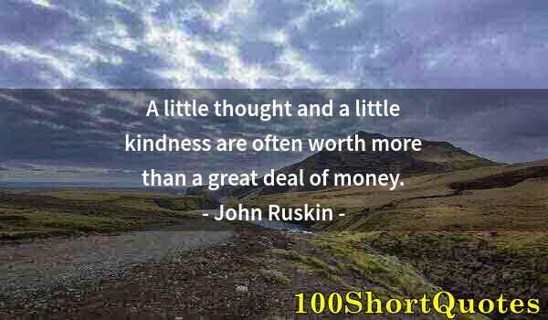 Quote by Albert Einstein: A little thought and a little kindness are often worth more than a great deal of money.