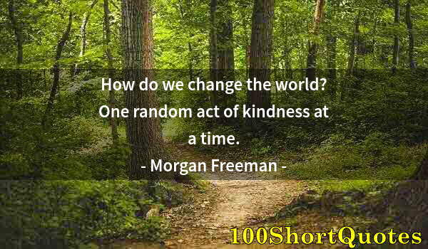 Quote by Albert Einstein: How do we change the world? One random act of kindness at a time.