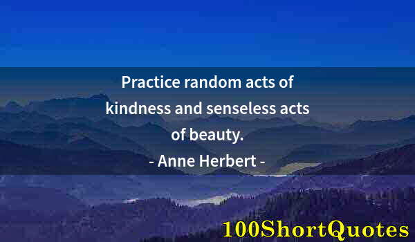 Quote by Albert Einstein: Practice random acts of kindness and senseless acts of beauty.