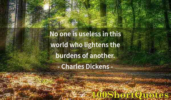 Quote by Albert Einstein: No one is useless in this world who lightens the burdens of another.