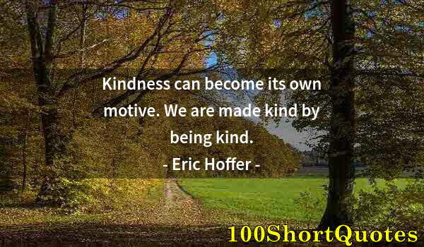 Quote by Albert Einstein: Kindness can become its own motive. We are made kind by being kind.