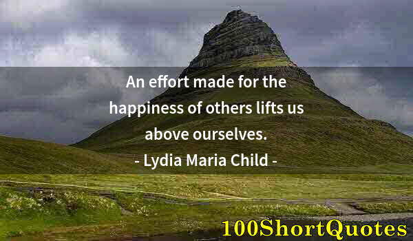 Quote by Albert Einstein: An effort made for the happiness of others lifts us above ourselves.