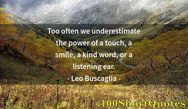 Quote by Albert Einstein: Too often we underestimate the power of a touch, a smile, a kind word, or a listening ear.