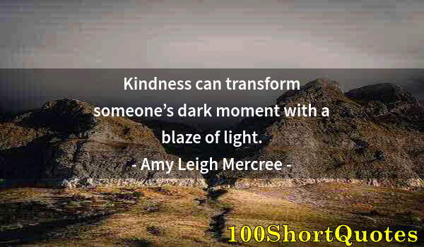 Quote by Albert Einstein: Kindness can transform someone’s dark moment with a blaze of light.