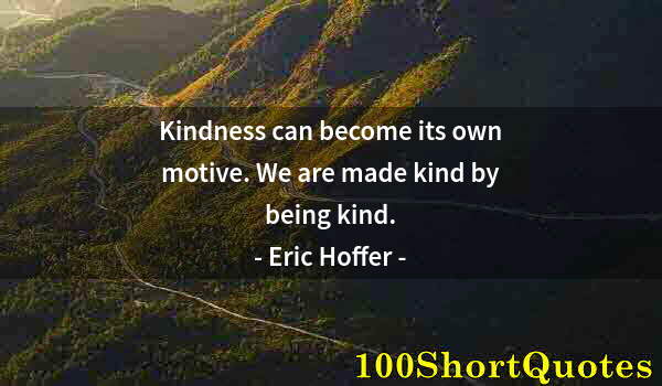 Quote by Albert Einstein: Kindness can become its own motive. We are made kind by being kind.