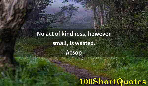 Quote by Albert Einstein: No act of kindness, however small, is wasted.