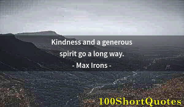 Quote by Albert Einstein: Kindness and a generous spirit go a long way.