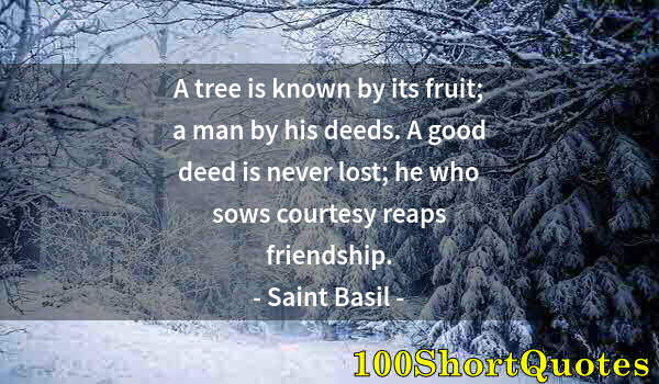 Quote by Albert Einstein: A tree is known by its fruit; a man by his deeds. A good deed is never lost; he who sows courtesy re...