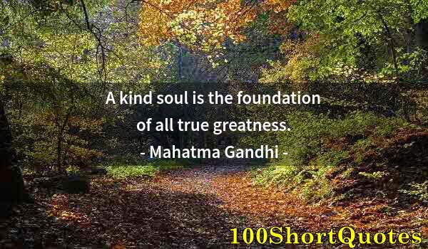 Quote by Albert Einstein: A kind soul is the foundation of all true greatness.