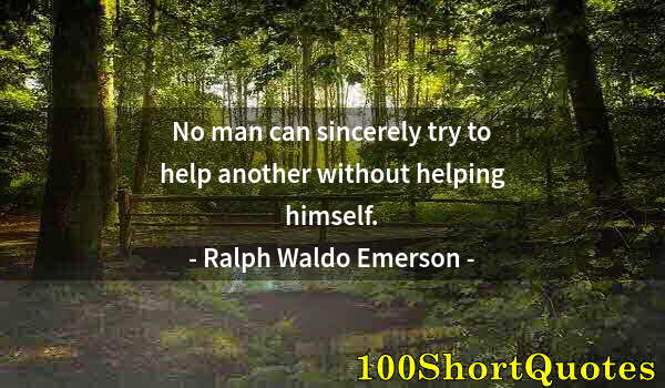 Quote by Albert Einstein: No man can sincerely try to help another without helping himself.