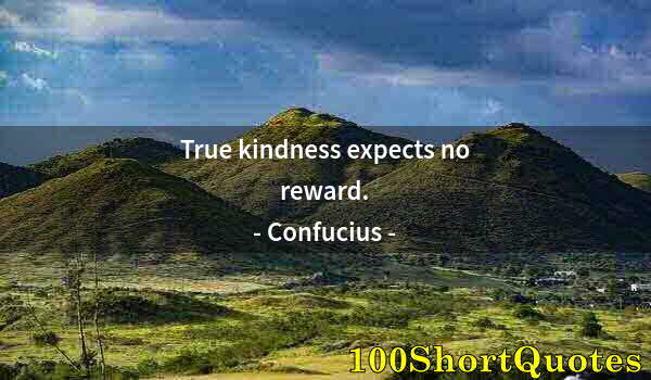 Quote by Albert Einstein: True kindness expects no reward.