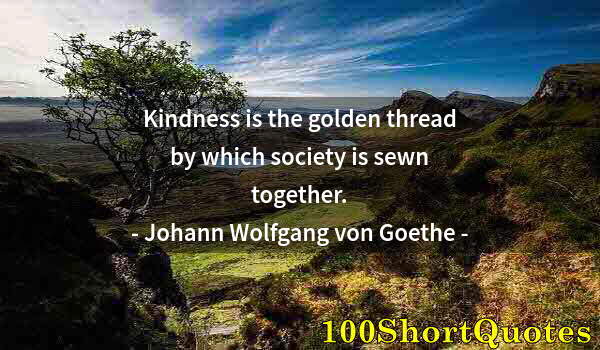 Quote by Albert Einstein: Kindness is the golden thread by which society is sewn together.