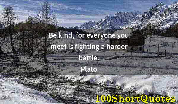 Quote by Albert Einstein: Be kind, for everyone you meet is fighting a harder battle.