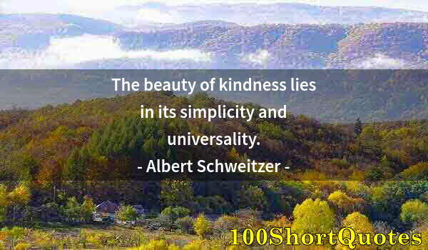 Quote by Albert Einstein: The beauty of kindness lies in its simplicity and universality.