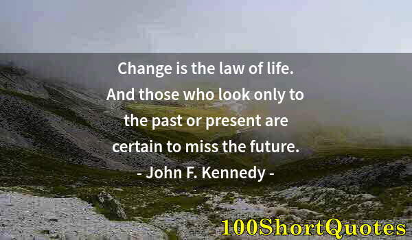 Quote by Albert Einstein: Change is the law of life. And those who look only to the past or present are certain to miss the fu...